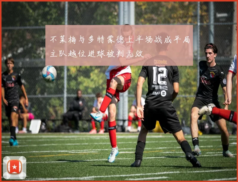 不莱梅与多特蒙德上半场战成平局主队越位进球被判无效