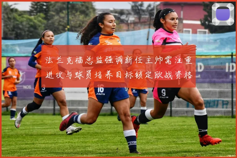 法兰克福总监强调新任主帅需注重进攻与球员培养目标锁定欧战资格