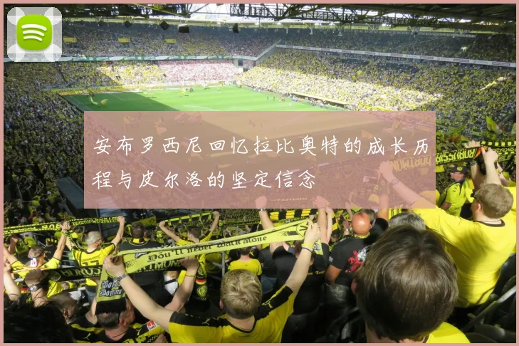 安布罗西尼回忆拉比奥特的成长历程与皮尔洛的坚定信念