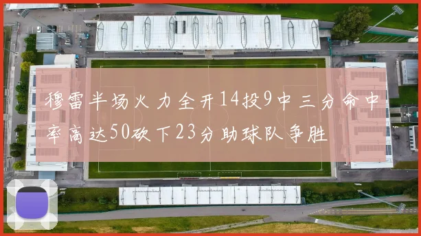 穆雷半场火力全开14投9中三分命中率高达50砍下23分助球队争胜