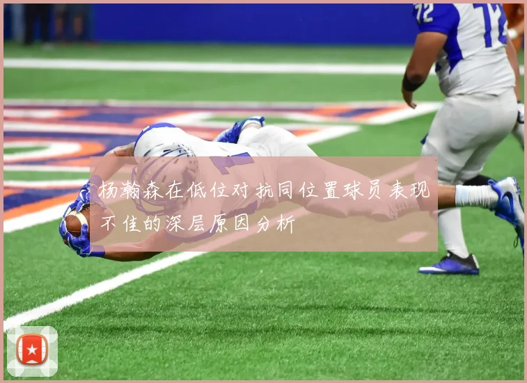 杨瀚森在低位对抗同位置球员表现不佳的深层原因分析