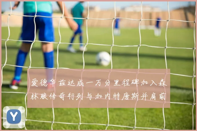爱德华兹达成一万分里程碑加入森林狼传奇行列与加内特唐斯并肩前行