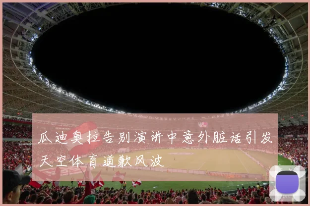 瓜迪奥拉告别演讲中意外脏话引发天空体育道歉风波